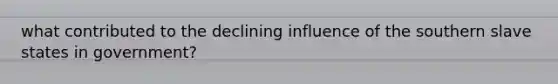 what contributed to the declining influence of the southern slave states in government?