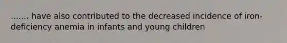 ....... have also contributed to the decreased incidence of iron-deficiency anemia in infants and young children