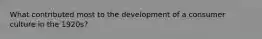 What contributed most to the development of a consumer culture in the 1920s?