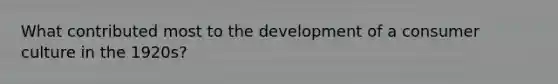 What contributed most to the development of a consumer culture in the 1920s?