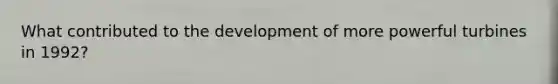 What contributed to the development of more powerful turbines in 1992?
