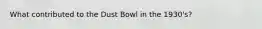 What contributed to the Dust Bowl in the 1930's?