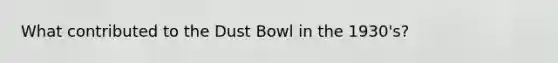 What contributed to the Dust Bowl in the 1930's?