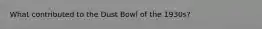 What contributed to the Dust Bowl of the 1930s?