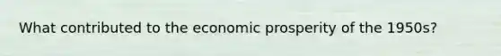 What contributed to the economic prosperity of the 1950s?