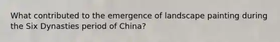 What contributed to the emergence of landscape painting during the Six Dynasties period of China?