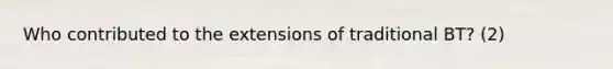 Who contributed to the extensions of traditional BT? (2)