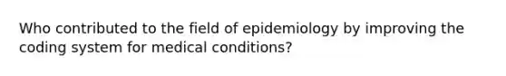 Who contributed to the field of epidemiology by improving the coding system for medical conditions?