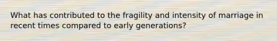 What has contributed to the fragility and intensity of marriage in recent times compared to early generations?