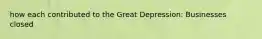 how each contributed to the Great Depression: Businesses closed