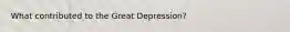 What contributed to the Great Depression?