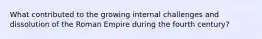 What contributed to the growing internal challenges and dissolution of the Roman Empire during the fourth century?