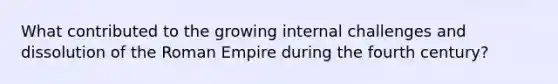 What contributed to the growing internal challenges and dissolution of the Roman Empire during the fourth century?