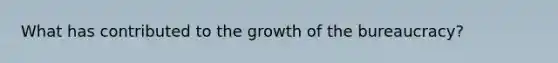 What has contributed to the growth of the bureaucracy?