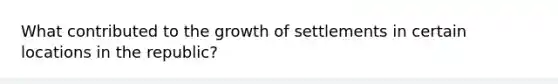 What contributed to the growth of settlements in certain locations in the republic?