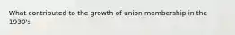 What contributed to the growth of union membership in the 1930's