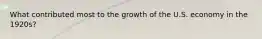 What contributed most to the growth of the U.S. economy in the 1920s?