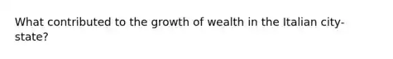 What contributed to the growth of wealth in the Italian city-state?