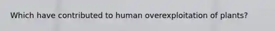 Which have contributed to human overexploitation of plants?