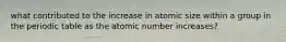 what contributed to the increase in atomic size within a group in the periodic table as the atomic number increases?