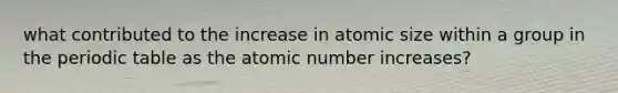 what contributed to the increase in atomic size within a group in the periodic table as the atomic number increases?