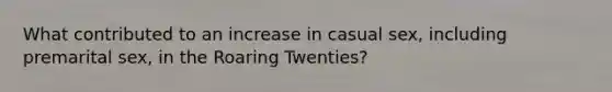 What contributed to an increase in casual sex, including premarital sex, in the Roaring Twenties?