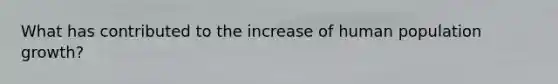What has contributed to the increase of human population growth?