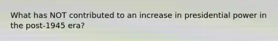 What has NOT contributed to an increase in presidential power in the post-1945 era?