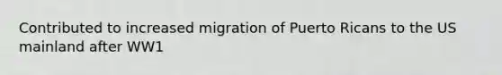 Contributed to increased migration of Puerto Ricans to the US mainland after WW1