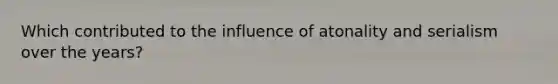 Which contributed to the influence of atonality and serialism over the years?