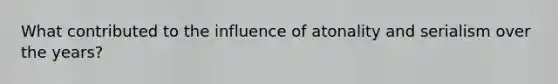 What contributed to the influence of atonality and serialism over the years?