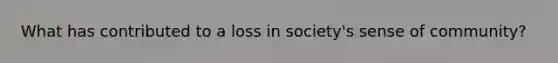 What has contributed to a loss in society's sense of community?