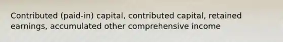 Contributed (paid-in) capital, contributed capital, retained earnings, accumulated other comprehensive income