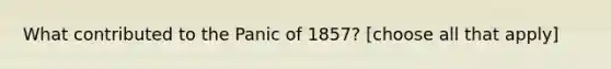 What contributed to the Panic of 1857? [choose all that apply]