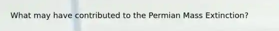 What may have contributed to the Permian Mass Extinction?