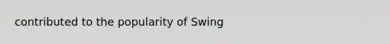 contributed to the popularity of Swing