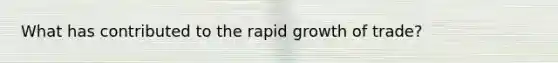 What has contributed to the rapid growth of trade?