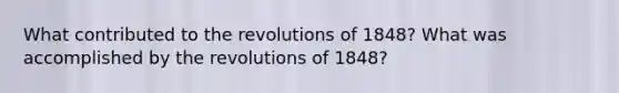 What contributed to the revolutions of 1848? What was accomplished by the revolutions of 1848?