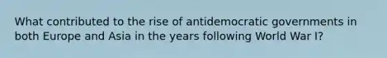 What contributed to the rise of antidemocratic governments in both Europe and Asia in the years following World War I?