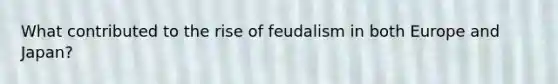 What contributed to the rise of feudalism in both Europe and Japan?