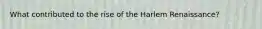 What contributed to the rise of the Harlem Renaissance?