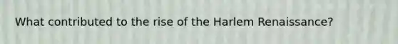What contributed to the rise of the Harlem Renaissance?