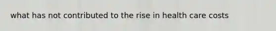 what has not contributed to the rise in health care costs