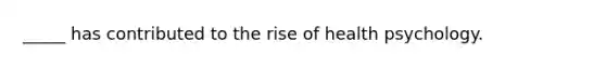 _____ has contributed to the rise of health psychology.