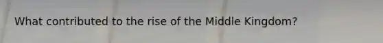 What contributed to the rise of the Middle Kingdom?