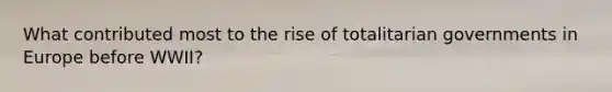 What contributed most to the rise of totalitarian governments in Europe before WWII?