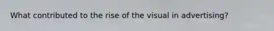 What contributed to the rise of the visual in advertising?