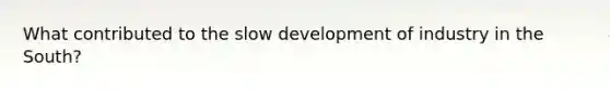 What contributed to the slow development of industry in the South?