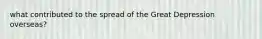 what contributed to the spread of the Great Depression overseas?