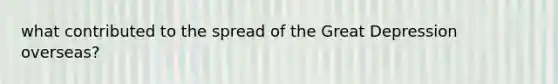 what contributed to the spread of the Great Depression overseas?